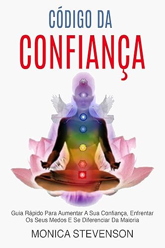 Código Da Confiança: Guia Rápido Para Aumentar A Sua Confiança, Enfrentar Os Seus Medos E Se Diferenciar Da Maioria