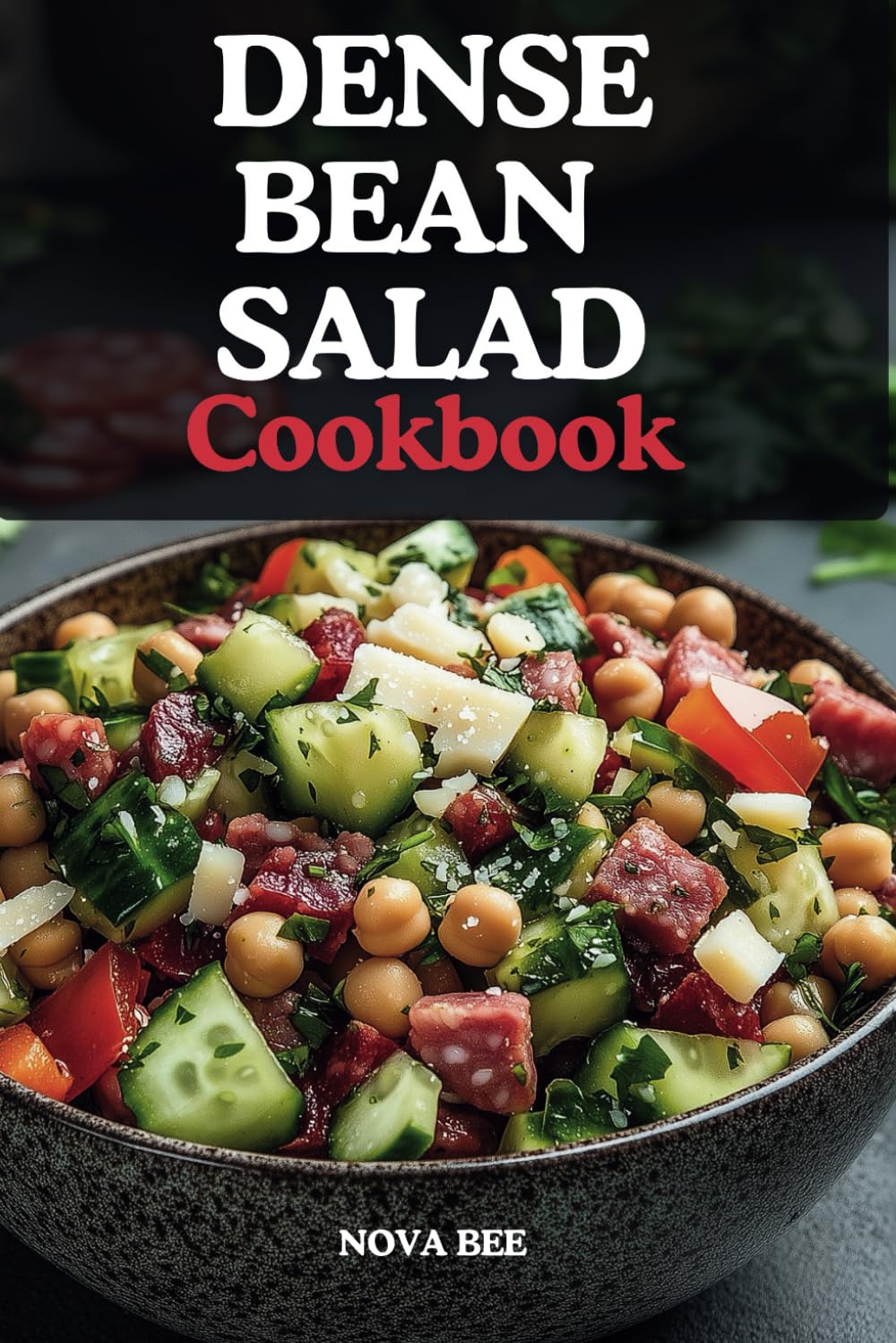 The Dense Bean Salad Cookbook: Customizable, Bold, Flavorful