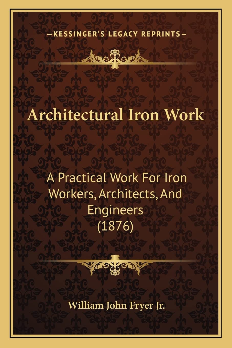 Architectural Iron Work: A Practical Work For Iron Workers, Architects, And Engineers (1876)