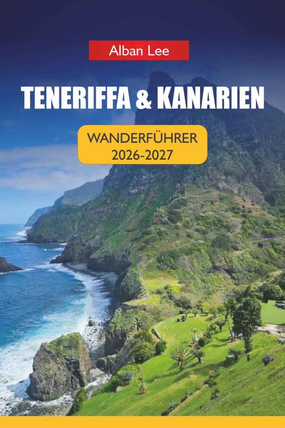 TENERIFFA & KANARIEN WANDERFÜHRER 2026-2027: Vulkanwanderwege, genehmigungsfertige Planung und versteckte Inselrouten für Erstbesucher und unabhängige Entdecker (Trailblazer’s Ultimate Hiking Guides)