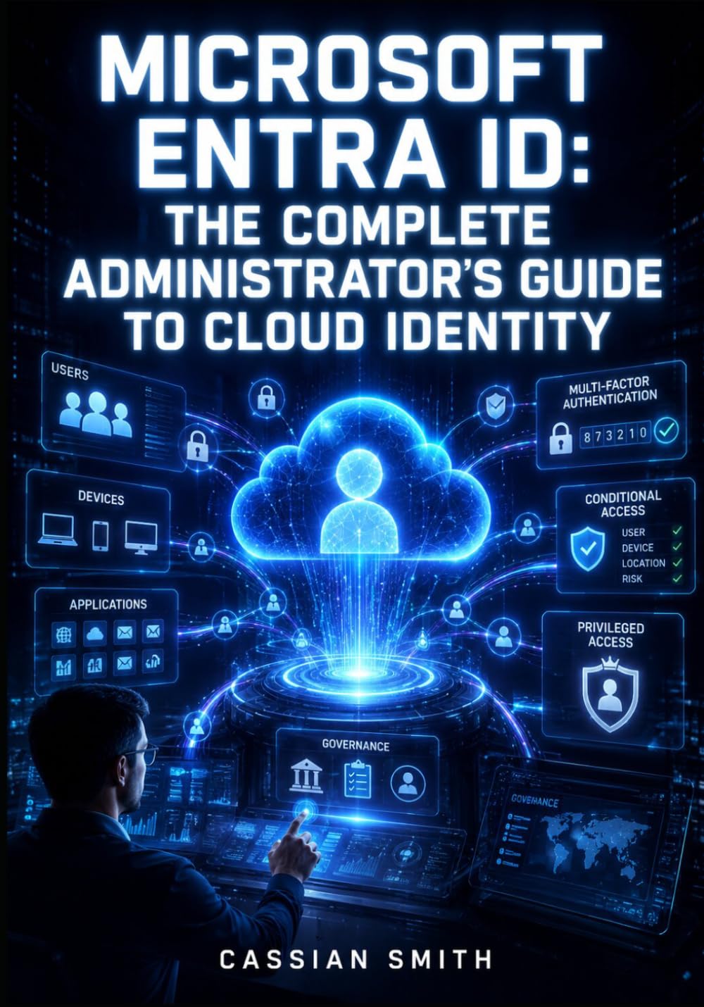 MICROSOFT ENTRA ID: THE COMPLETE ADMINISTRATOR'S GUIDE TO CLOUD IDENTITY: Configure SSO, MFA, Conditional Access, Lifecycle Governance, and Privileged Identity Management