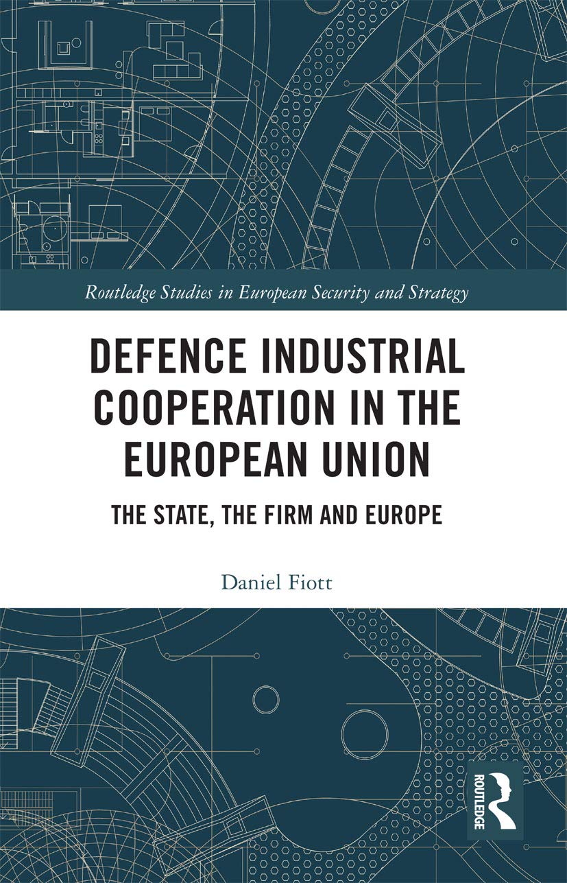 Defence Industrial Cooperation in the European Union: The State, the Firm and Europe (Routledge Studies in European Security and Strategy)
