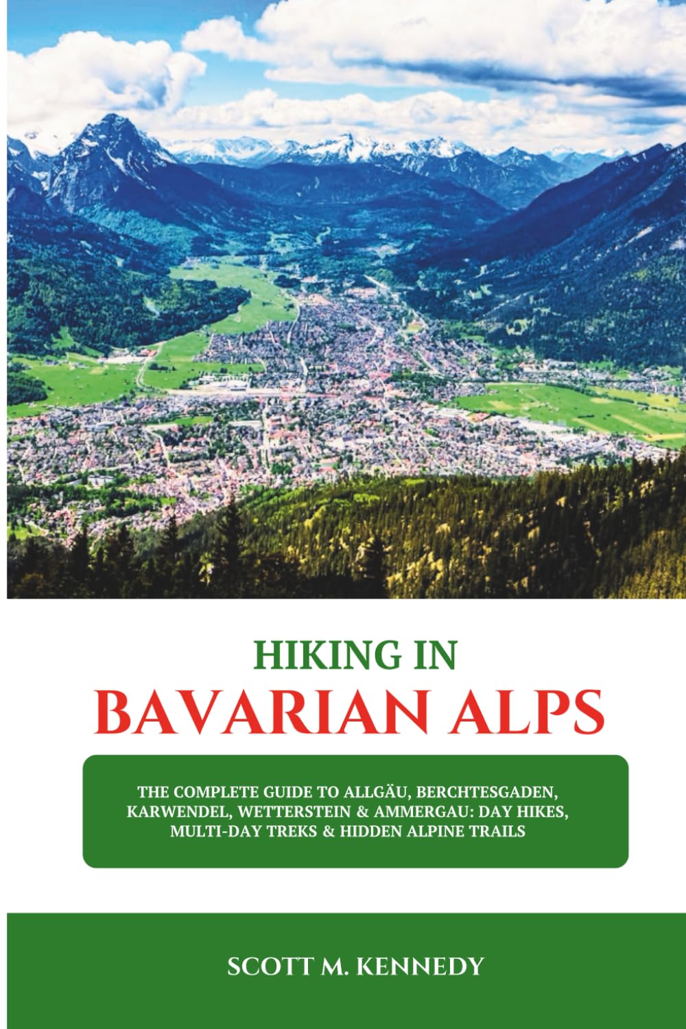 HIKING IN BAVARIAN ALPS 2025: The Complete Guide to Allgäu, Berchtesgaden, Karwendel, Wetterstein & Ammergau: Day Hikes, Multi-Day Treks & Hidden Alpine Trails