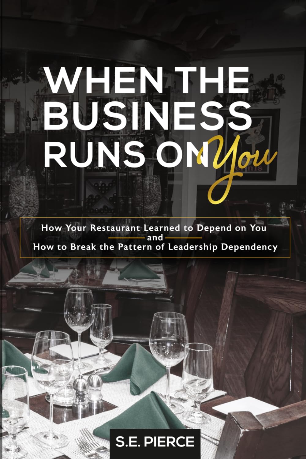When The Business Runs On You: How Your Restaurant Learned to Depend on You and How to Break the Pattern of Leadership Dependency
