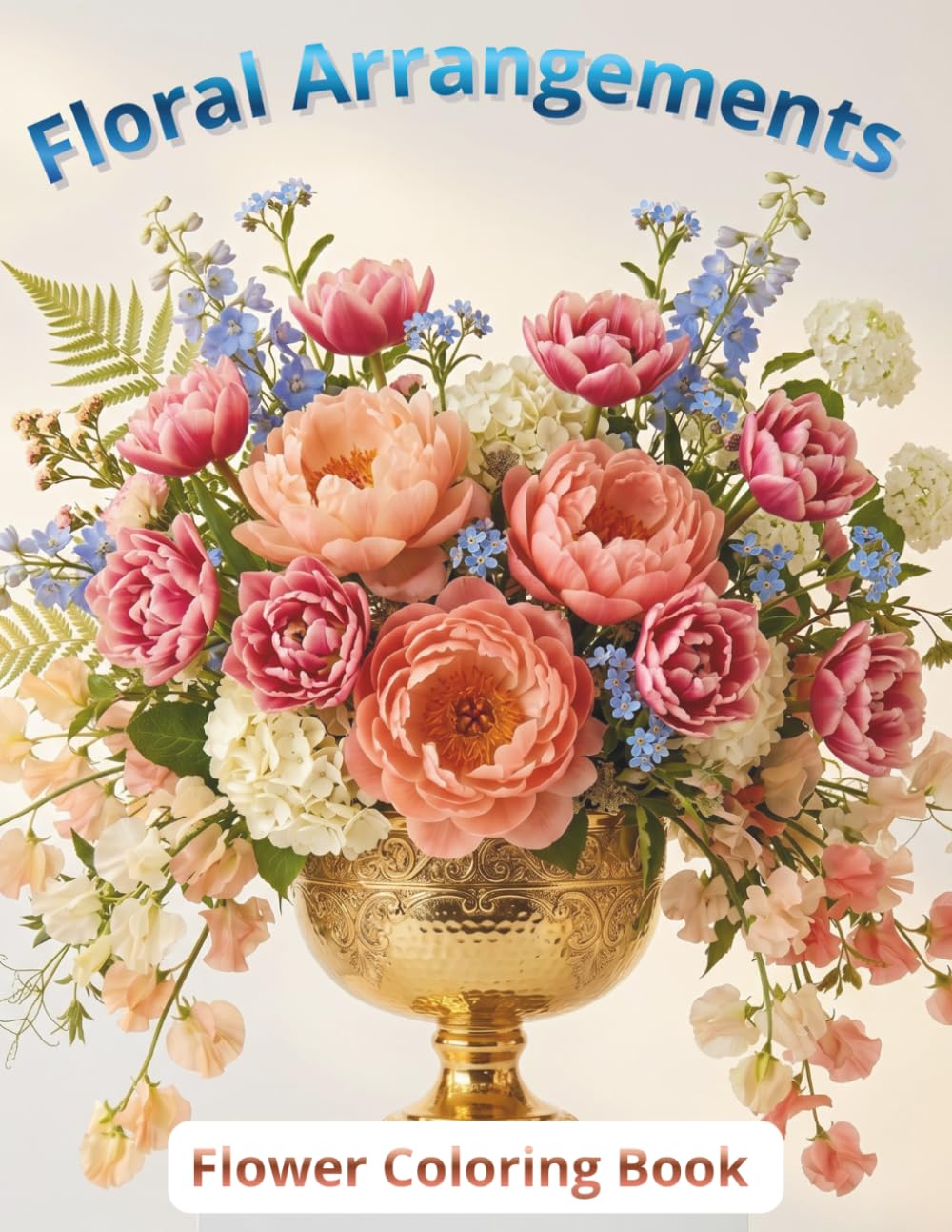 Floral Arrangements for Every Occasion: Flower Coloring Book: Bouquets, Floral Compositions and Gardens. Coloring Book for Adults and Teens for Relaxation and Creativity