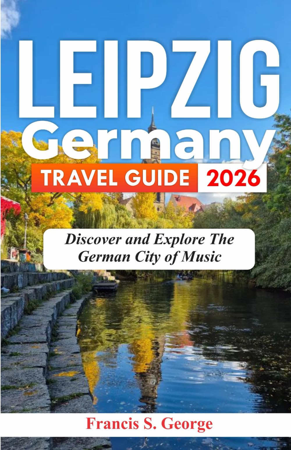 LEIPZIG GERMANY TRAVEL GUIDE 2026: Discover and Explore the German City of Music (The Traveler Trails of Discovery)