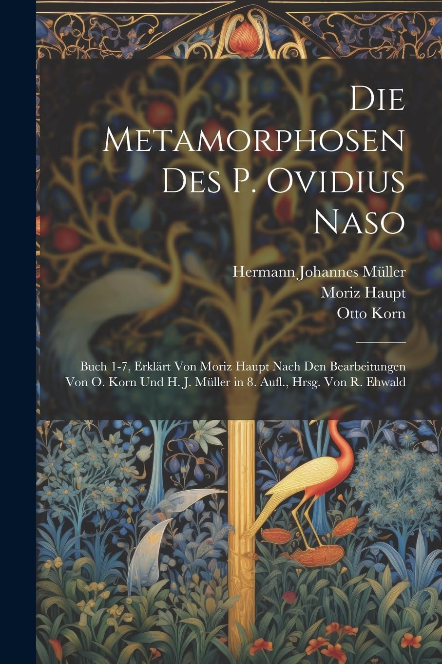 Die Metamorphosen Des P. Ovidius Naso: Buch 1-7, Erklärt Von Moriz Haupt Nach Den Bearbeitungen Von O. Korn Und H. J. Müller in 8. Aufl., Hrsg. Von R. Ehwald