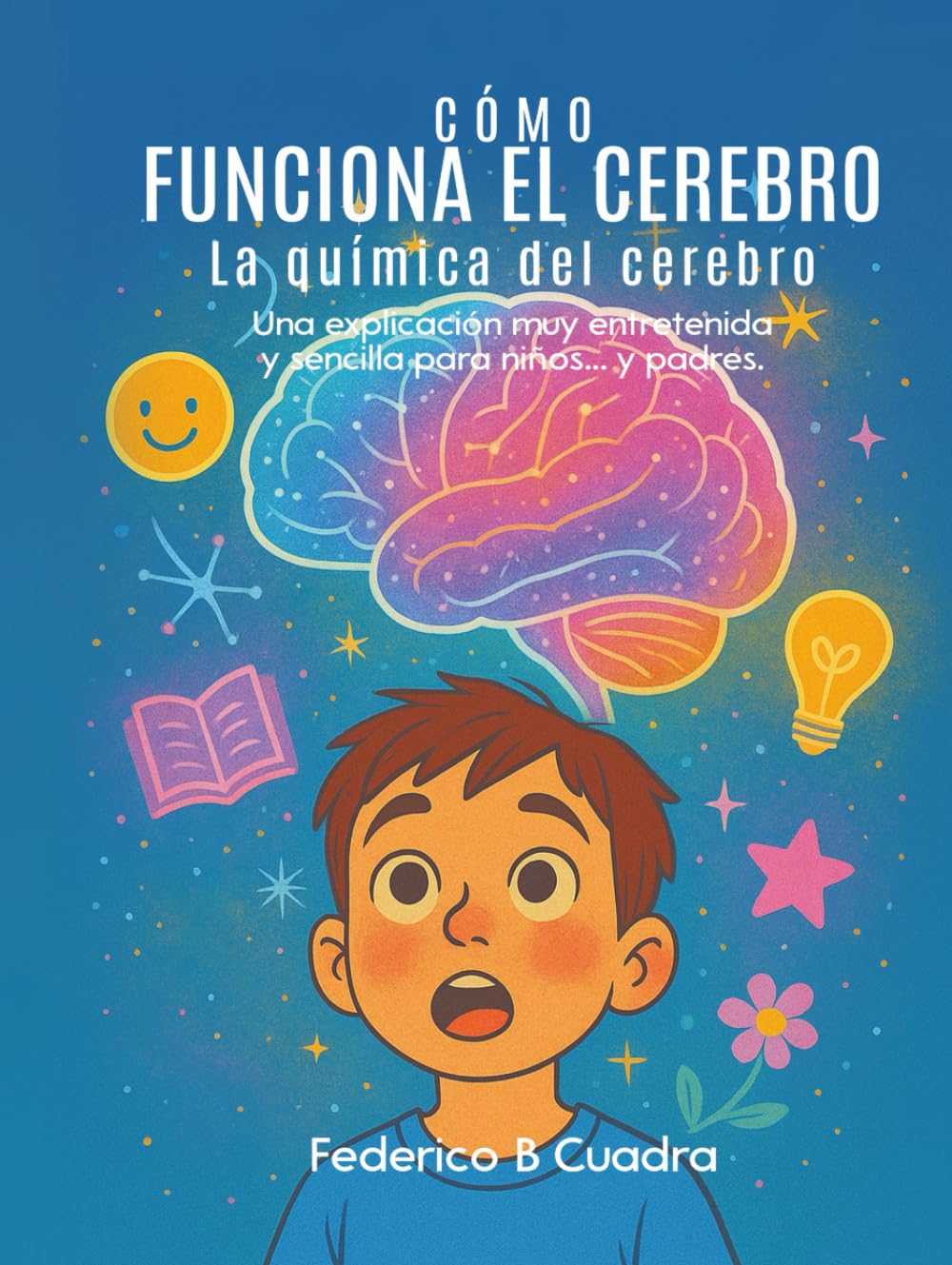 CÓMO FUNCIONA EL CEREBRO LA QUÍMICA DEL CEREBRO: Una explicación muy entretenida y sencilla para niños... y padres