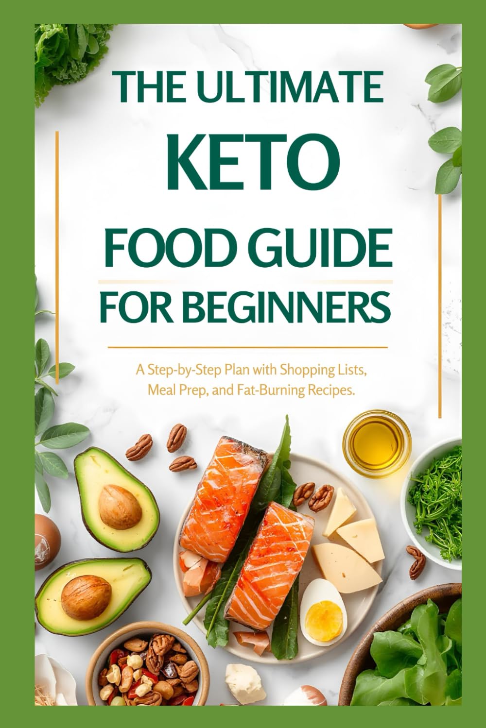 The Ultimate Keto Food Guide for Beginners: A Step-by-Step Plan with Shopping Lists, Meal Prep Tips, and Fat-Burning Recipes