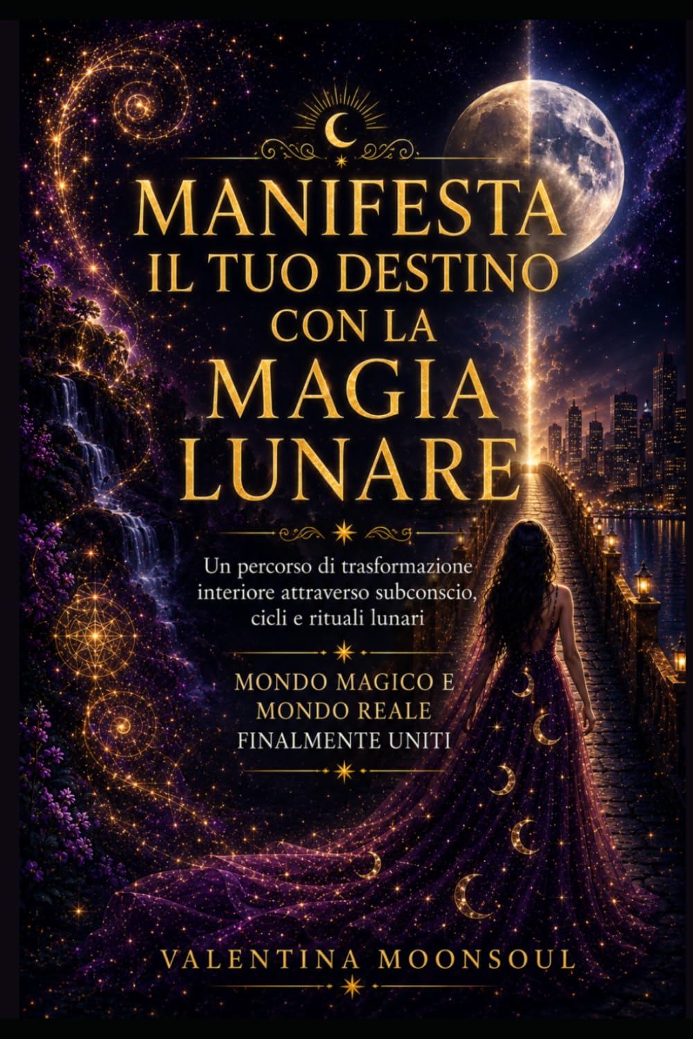 Manifesta il Tuo Destino con la Magia Lunare: Un percorso di trasformazione interiore attraverso subconscio, cicli e rituali lunari. Mondo Magico e Mondo Reale finalmente uniti.