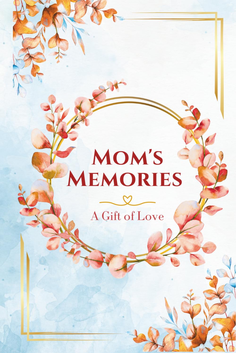 Mom’s Memories - A Gift of Love: A guided journal to tell your story as a mother.