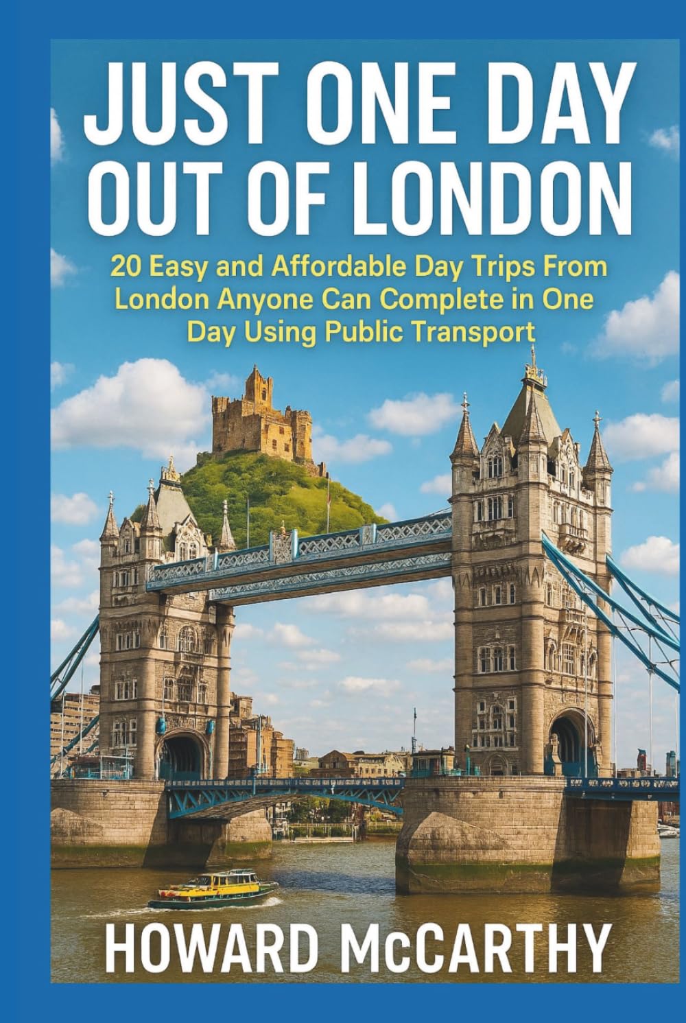 JUST ONE DAY OUT OF LONDON: 20 Easy and Affordable Day Trips From London Anyone Can Complete in One Day Using Public Transport