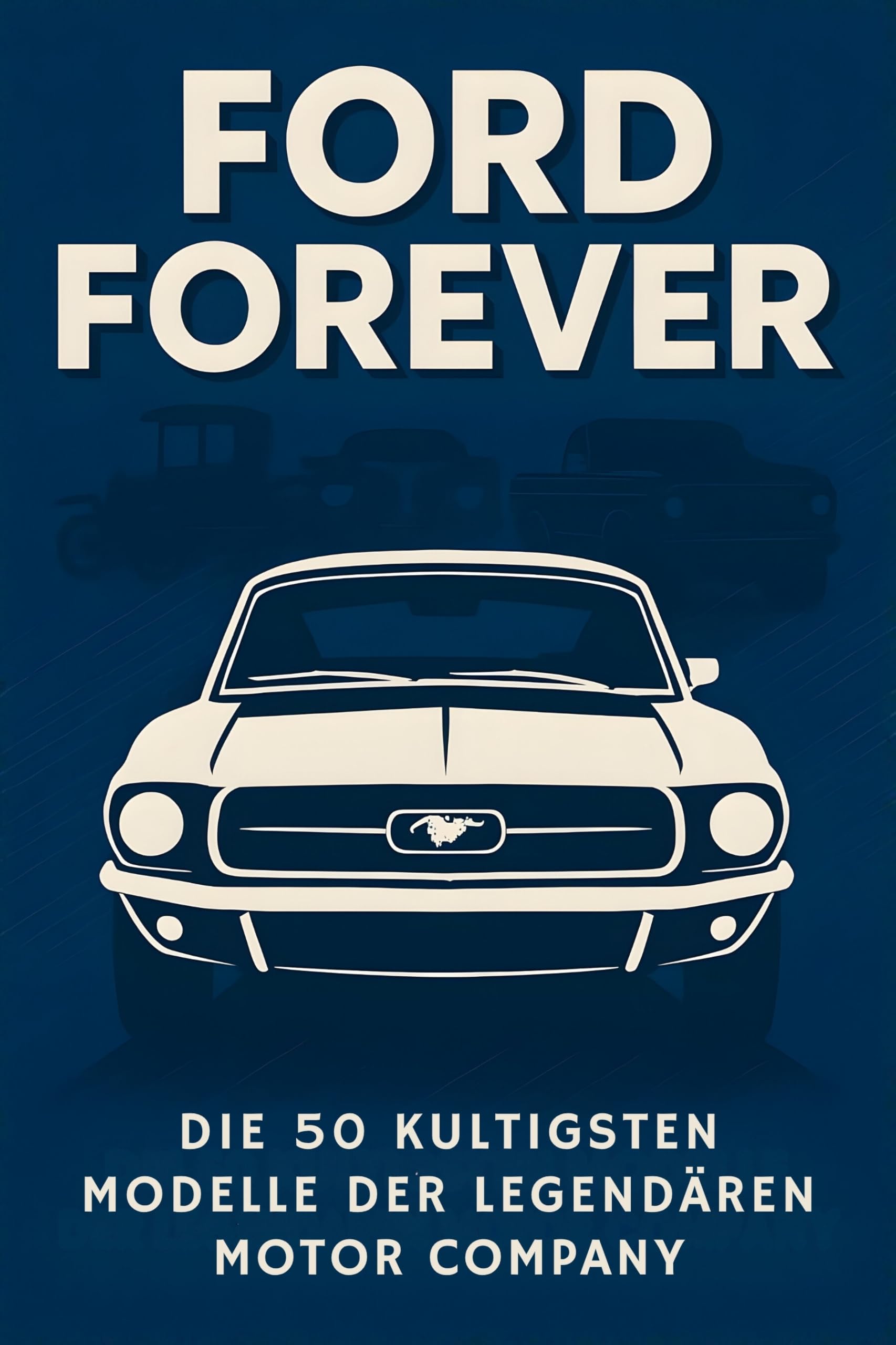 Ford Forever: Die 50 kultigsten Modelle der legendären Motor Company