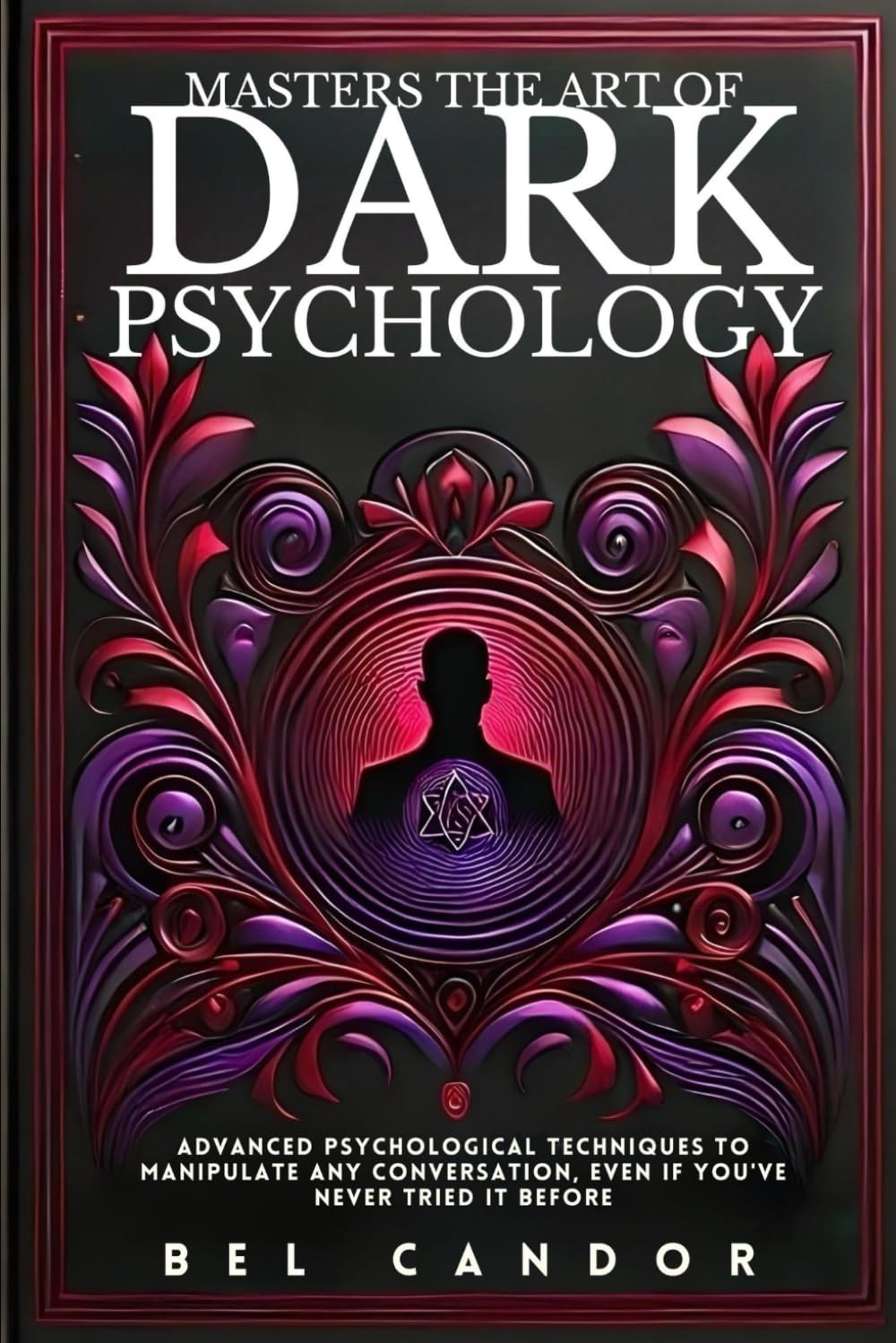 MASTERS THE ART OF DARK PSYCHOLOGY: Advanced Psychological Techniques To Manipulate Any Conversation, Even If You've Never Tried It Before: 6