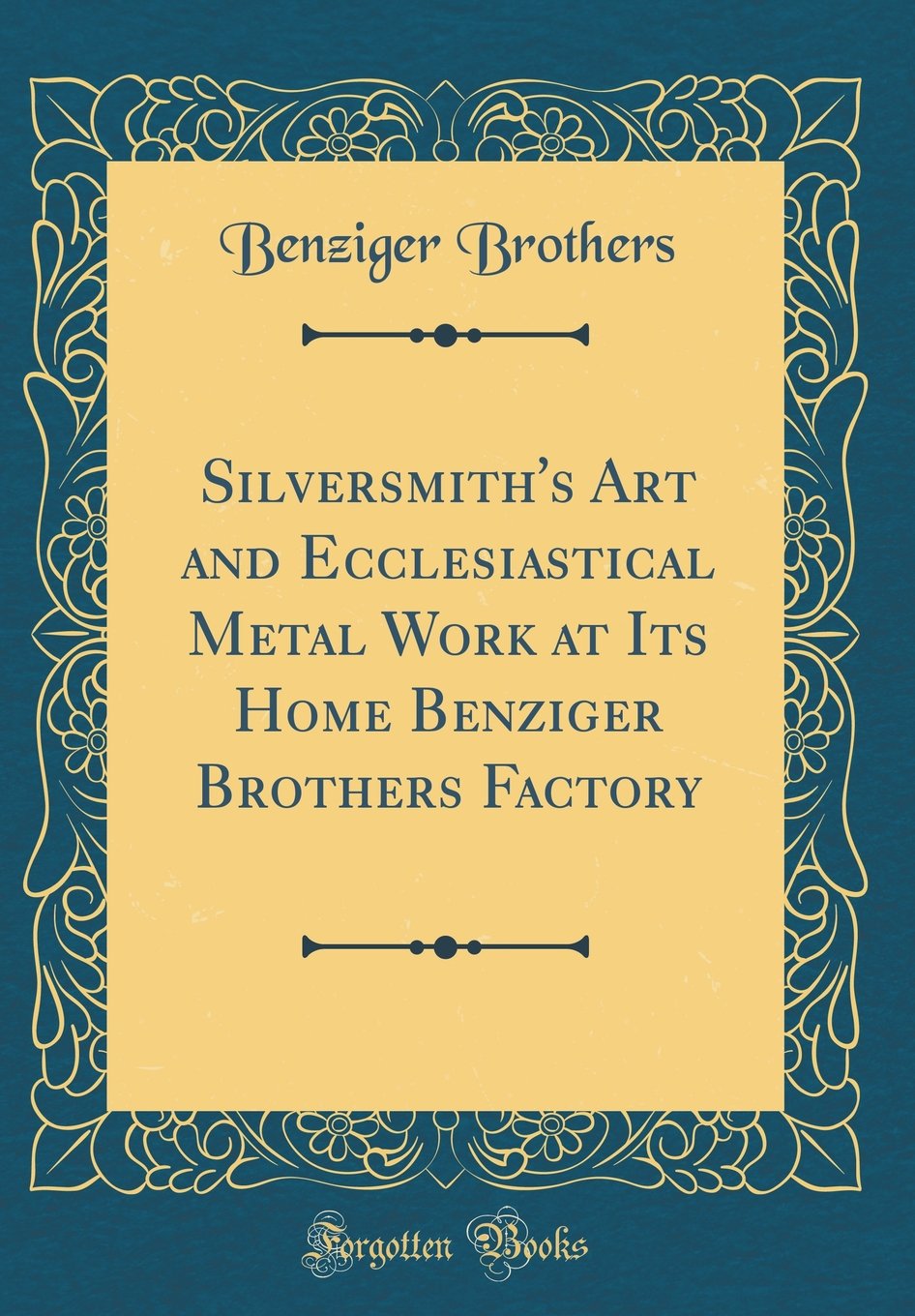 Silversmith's Art and Ecclesiastical Metal Work at Its Home Benziger Brothers Factory (Classic Reprint)
