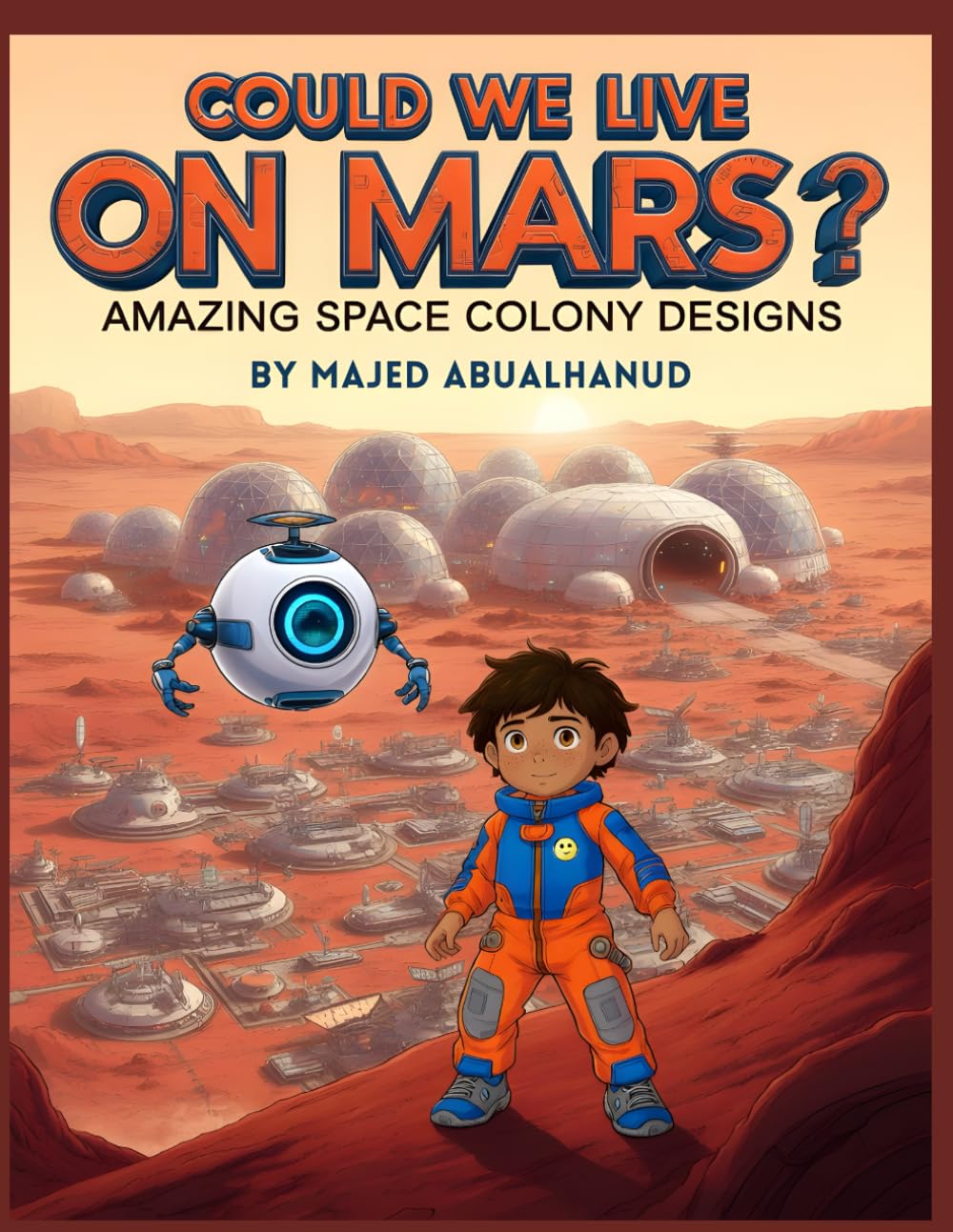 Could We Live on Mars? Amazing Space Colony Designs: Exploring Futuristic Habitats, Life Support, and Daily Life on the Red Planet (Innovation and Space for Young People - Stories and Activities)