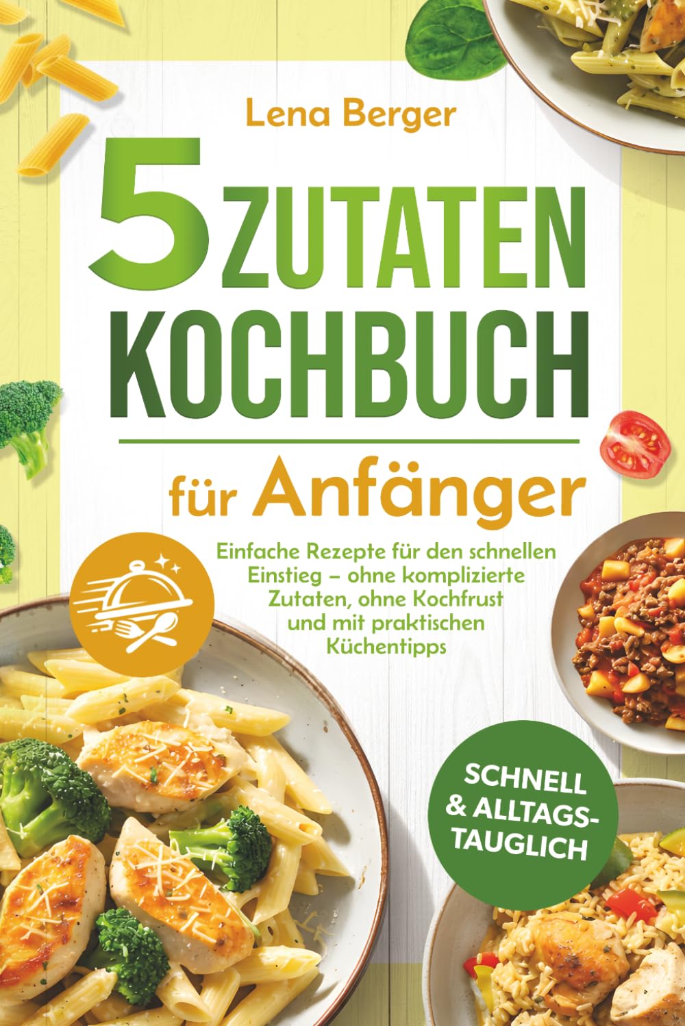 5 Zutaten Kochbuch für Anfänger: Einfache Rezepte für den schnellen Einstieg – ohne komplizierte Zutaten, ohne Kochfrust und mit praktischen Küchentipps
