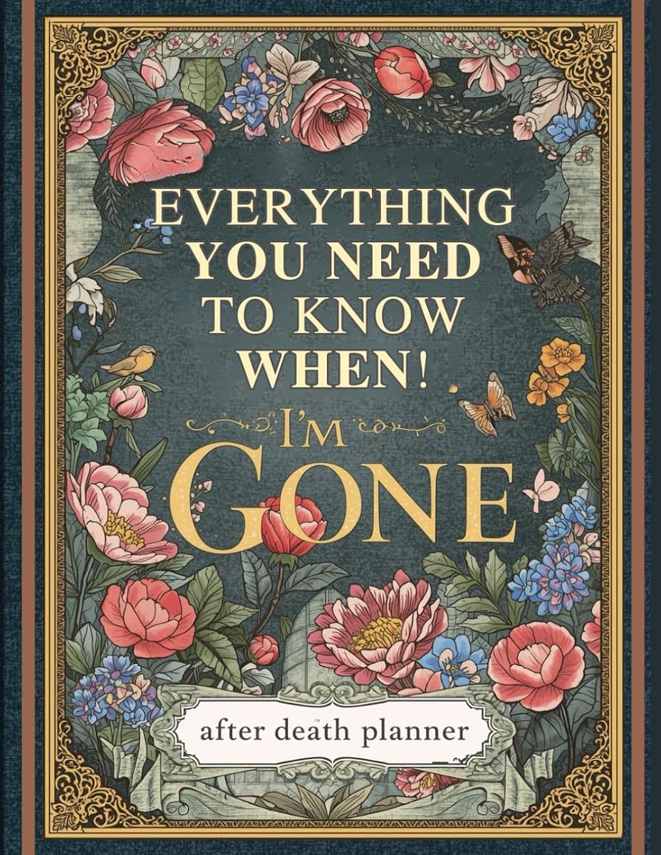 Everything You Need to Know When I'm Gone: The Ultimate After Death Planner – Record Final Wishes, Online Accounts & Important Information to Leave Behind (Parents & Seniors) 'I'm Dead, Now What?'"