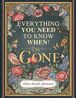 Everything You Need to Know When Im Gone The Ultimate After Death Planner Record Final Wishes, Online Accounts & Important Information to Leave Behind Parents & Seniors Im Dead, Now What?"