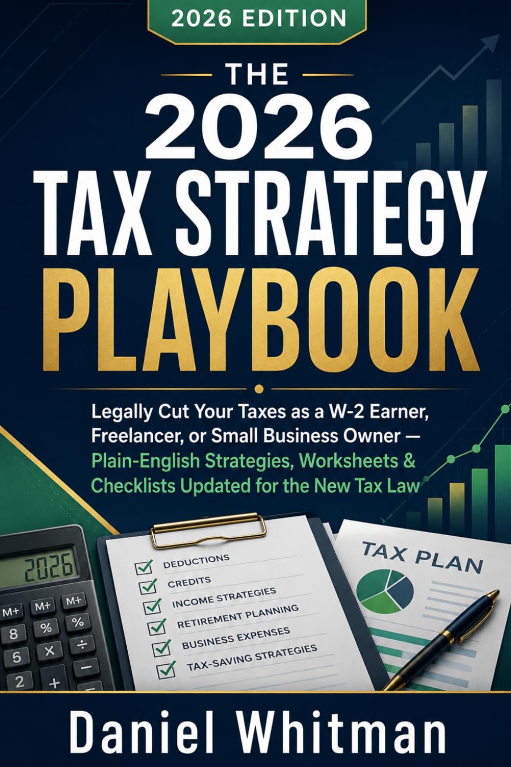 THE 2026 TAX STRATEGY PLAYBOOK: Legally Cut Your Taxes as a W-2 Earner, Freelancer, or Small Business Owner — Plain-English Strategies, Worksheets & Checklists Updated for the New Tax Law