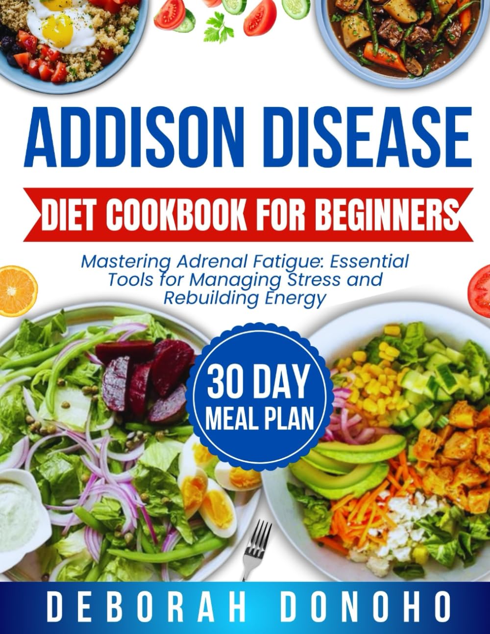 Addison disease diet cookbook for beginners: Mastering Adrenal Fatigue: Essential Tools for Managing Stress and Rebuilding Energy
