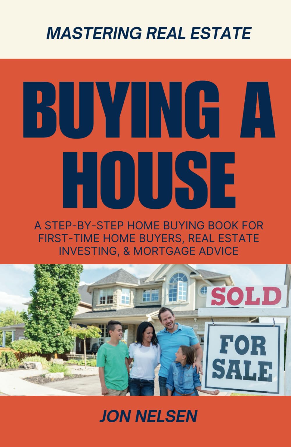 Buying a House: A Step-by-Step Home Buying Book for First-Time Home Buyers, Real Estate Investing, and Mortgage Advice (Mastering Real Estate)