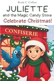 Juliette and the Magic Candy Store Celebrate Christmas!: A Funny Chapter Book for Kids Ages 7–10: Adventure, Mystery and Magic with a Little Girl and ... Books for 1st, 2nd, 3rd, and 4th Graders)
