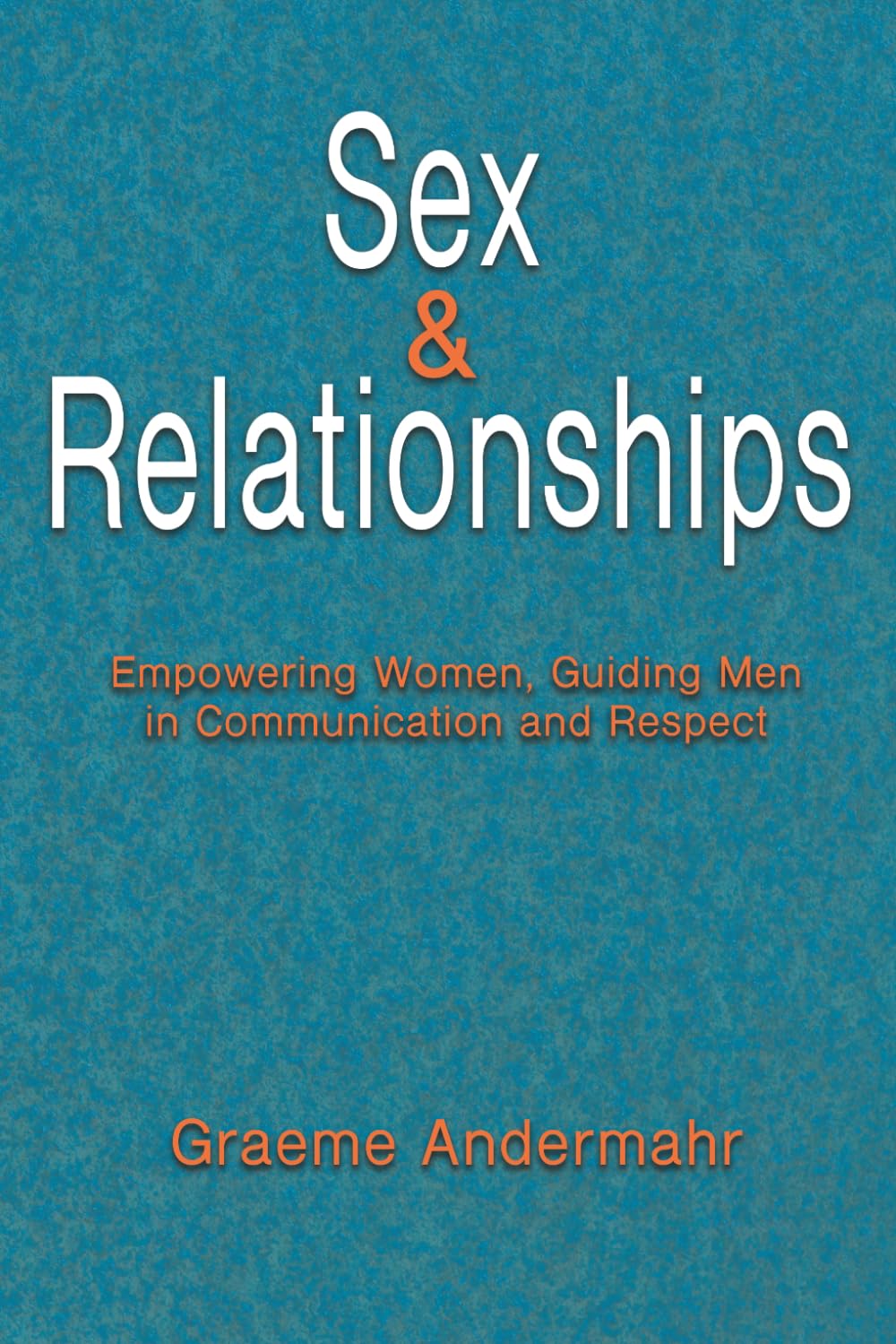 Sex and Relationships: Empowering Women, Guiding Men in Communication and Respect