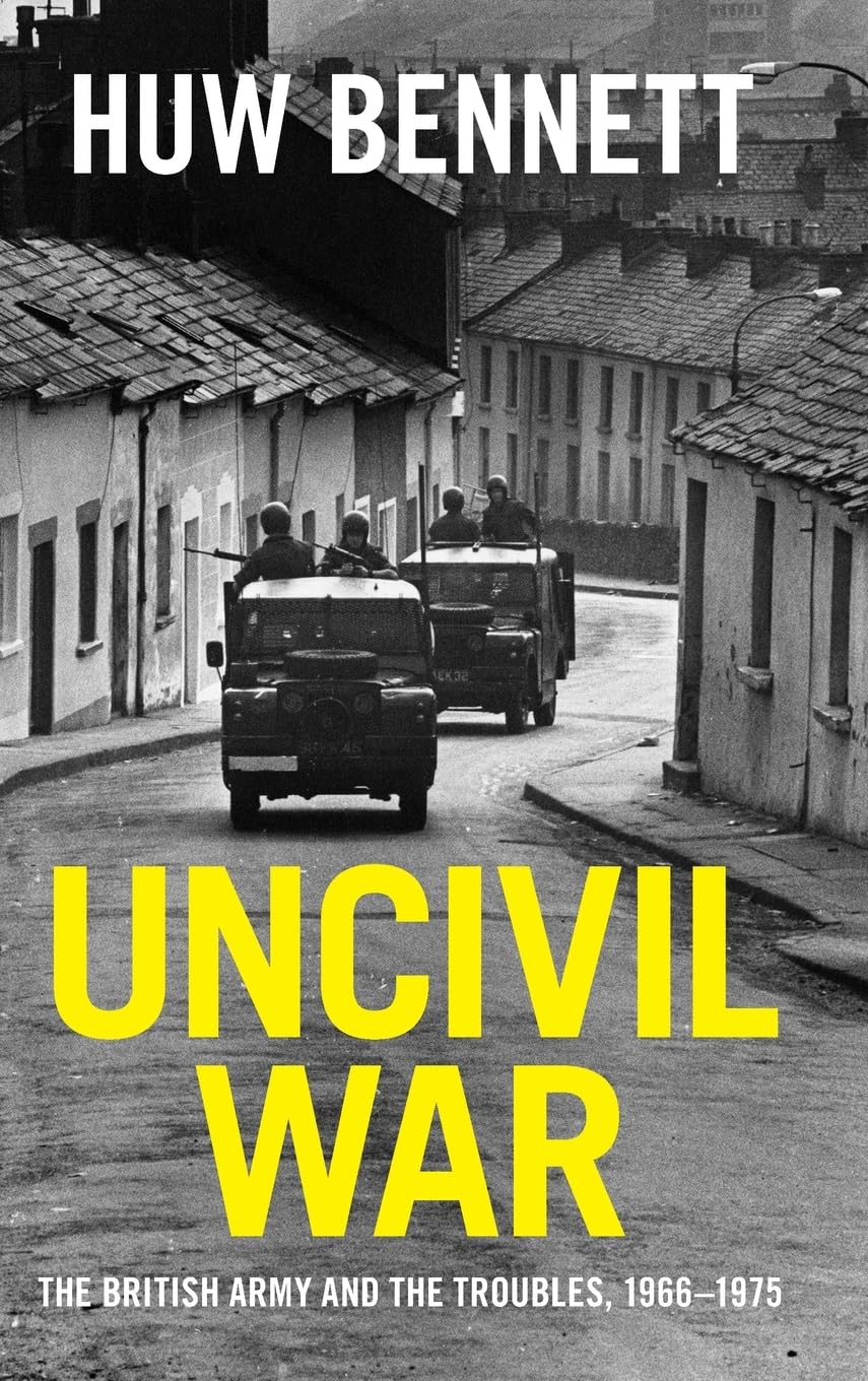 UNCIVIL WAR: The British Army and the Troubles, 1966-1975 (Cambridge Military Histories)