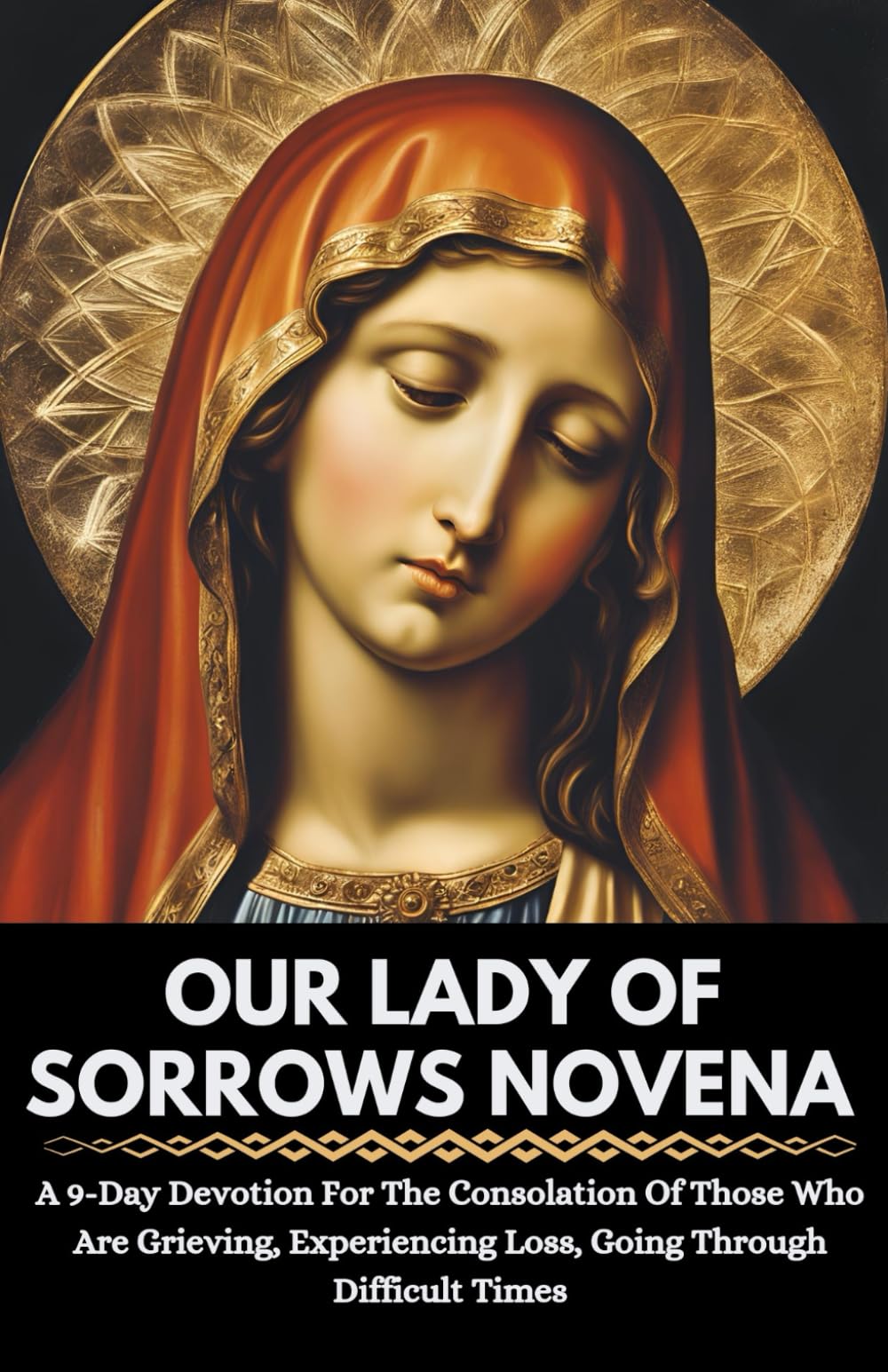 Our Lady Of Sorrows Novena: A 9-Day Devotion For The Consolation Of Those Who Are Grieving, Experiencing Loss, Going Through Difficult Times (All Catholic Novena Prayer Books)