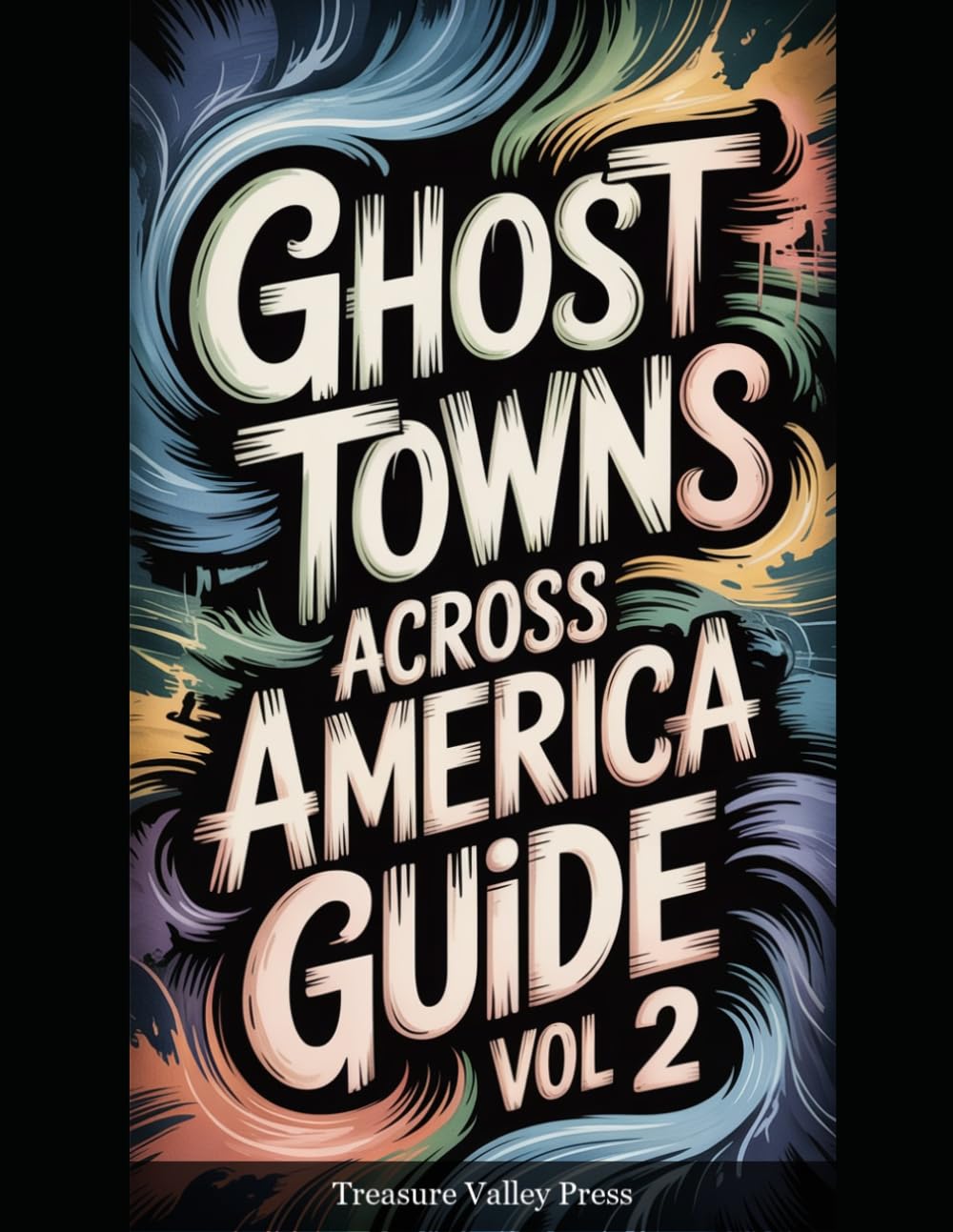 Ghost Towns Across America Guide Vol 2: Abandoned Settlements, Mining Camps, and Forgotten Communities (United States Ghost Towns)