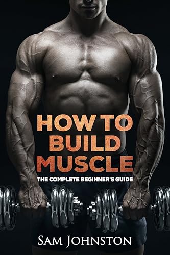 Build muscle: The complete beginner's guide to building muscle, strength and size without the use of steroids