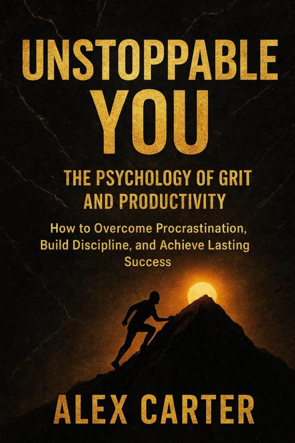 Unstoppable You:The Psychology of Grit and Productivity: How to Overcome Procrastination, Build Discipline, and Achieve Lasting Success