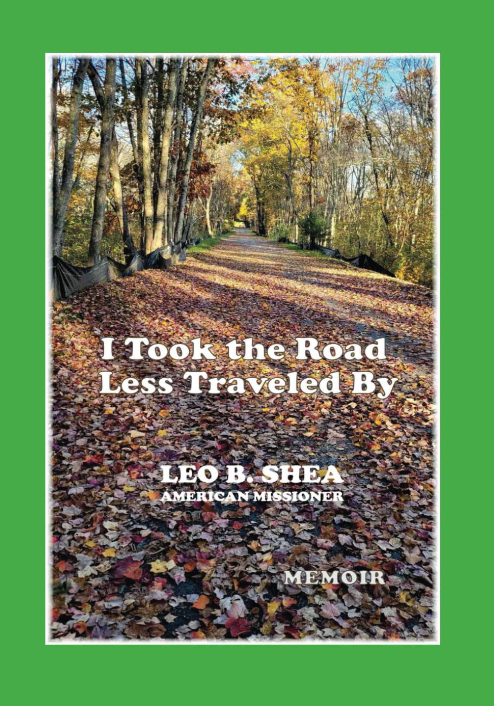 I Took the Road Less Traveled By...: Memoir by Leo B. Shea, American Missioner