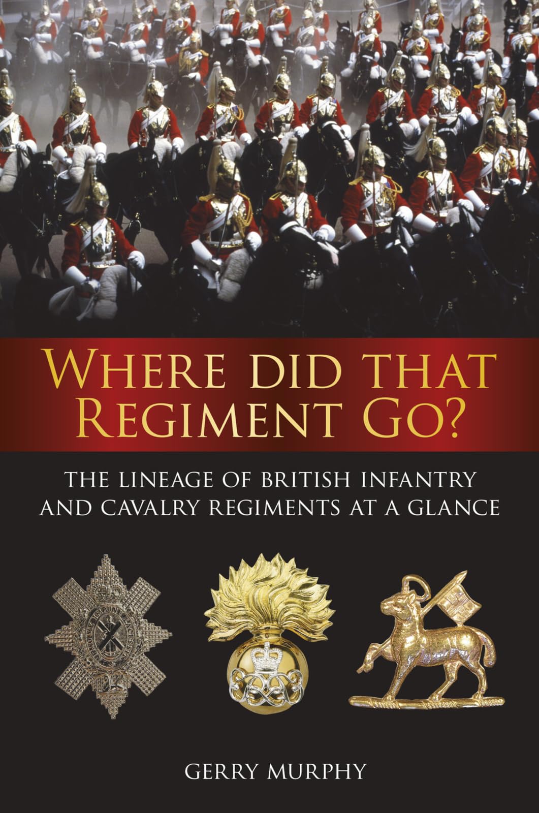Where Did That Regiment Go?: The Lineage of British Infantry and Cavalry Regiments at a Glance