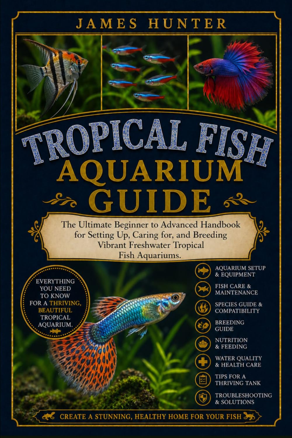 TROPICAL FISH AQUARIUM GUIDE: The Ultimate Beginner to Advanced Handbook for Setting Up, Caring for, and Breeding Vibrant Freshwater Tropical Fish Aquariums.