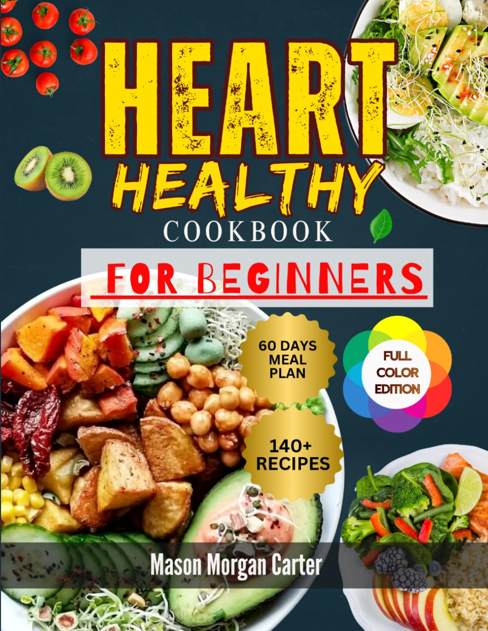 HEART HEALTHY COOKBOOK FOR BEGINNERS: The Complete Heart Healthy Cookbook for Beginners with 140 Simple Recipes and a 60-Day Meal Plan for Easy Healthy Eating and Long-Term Wellness