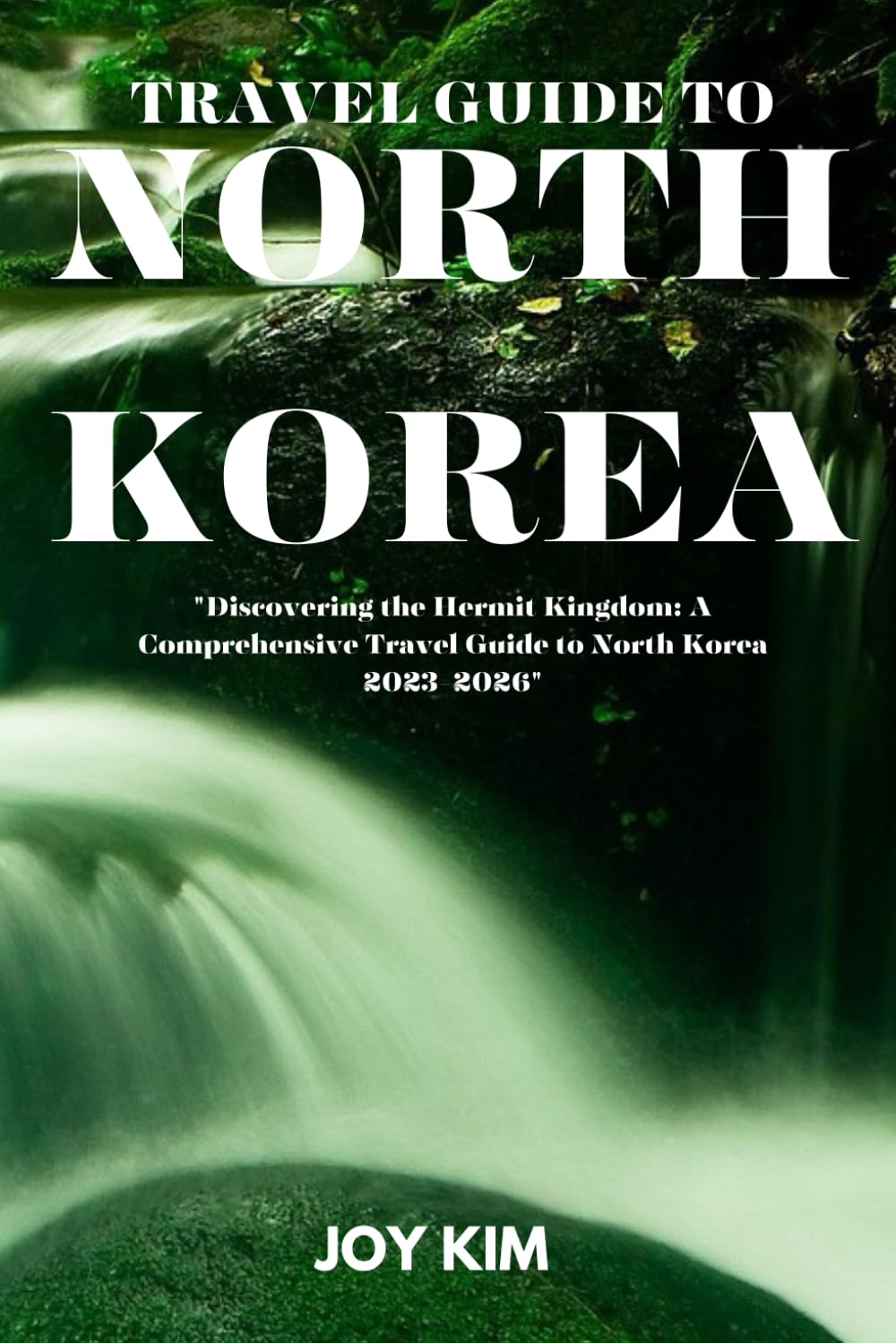 TRAVEL GUIDE TO NORTH KOREA 2023-2026: Discovering the Hermit Kingdom: A Comprehensive Travel Guide to North Korea 2023-2026