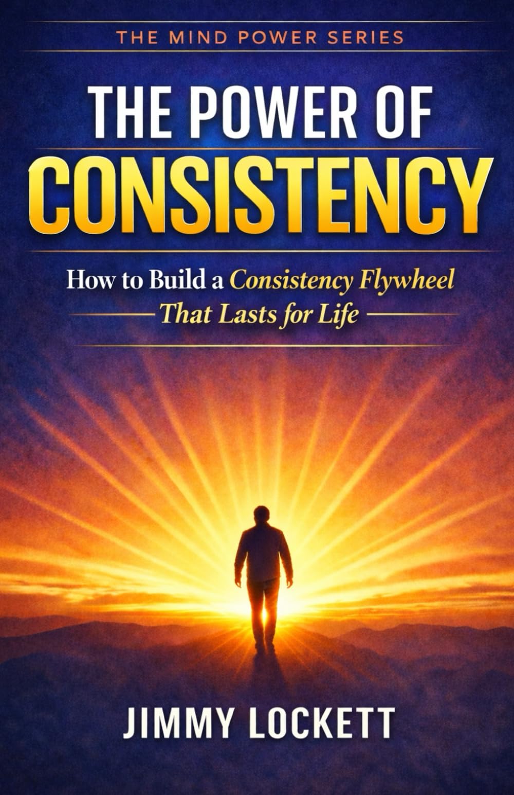 The Power of Consistency: How to Build a Consistency Flywheel That Lasts for Life (The Mind Power Series)