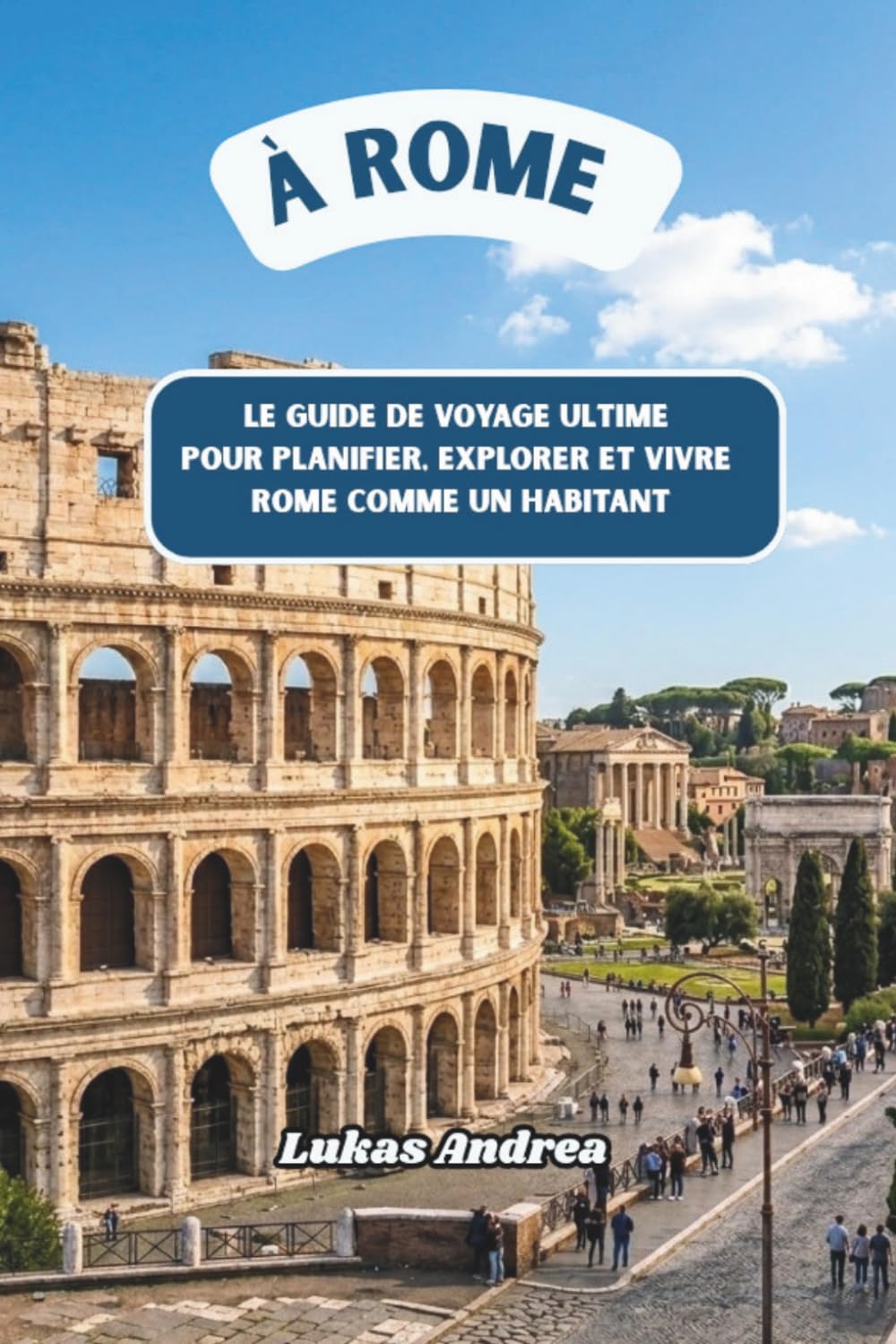 À Rome: Le guide de voyage ultime pour planifier, explorer et vivre Rome comme un habitant