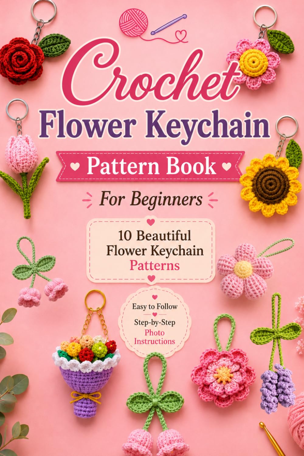 Crochet Flower Keychain Pattern Book for Beginners: 10 in 1 Crochet Flower Keychain Patterns: Rose, Daisy, Tulip, Sunflower, Lavender, Peony, Bell Flower, Lily , Afghan & Mini Rose Bouquet Keychain