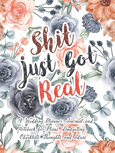 Shit Just Got Real: a Wedding Planner, Journal and Notebook for Plans, Budgeting, Checklists, Thoughts and Ideas: Essential Tools to Plan the Perfect ... Budget Planner, Check-lists, Worksheets