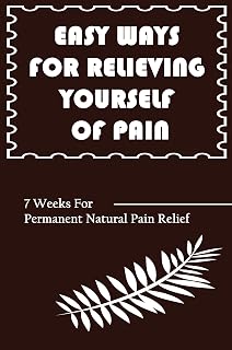 Easy Ways For Relieving Yourself Of Pain: 7 Weeks For Permanent Natural Pain Relief