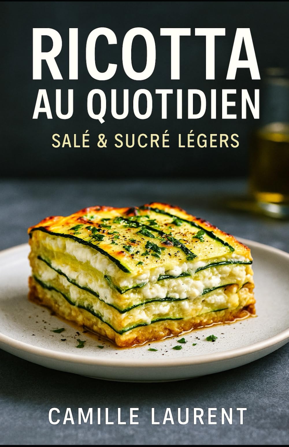 Ricotta au Quotidien — Salé & Sucré Légers: 60 recettes modernes à la ricotta, salées et sucrées, prêtes en semaine : idées légères, astuces croustillantes, ingrédients simples, plaisir sans lourdeur