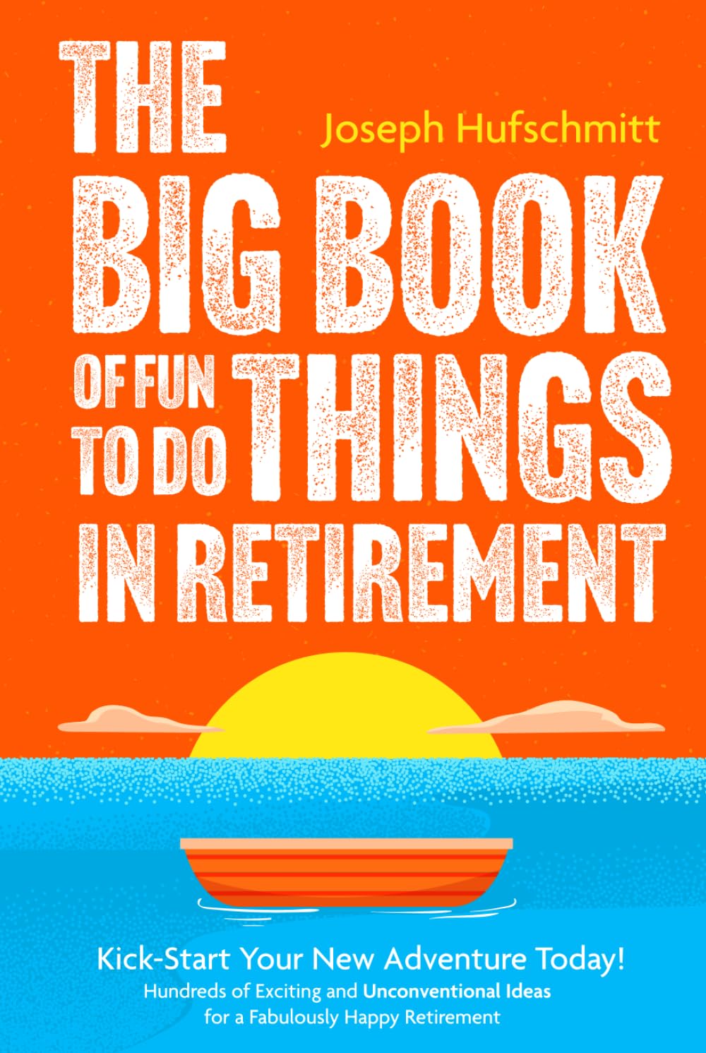 The Big Book of Fun Things to Do in Retirement: Kick-Start Your New Adventure Today! Hundreds of Exciting and Unconventional Ideas for a Fabulously