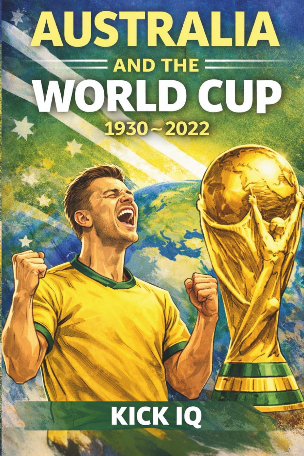 Australia and the World Cup: 1930–2022: The Complete History of Australia at the FIFA World Cup
