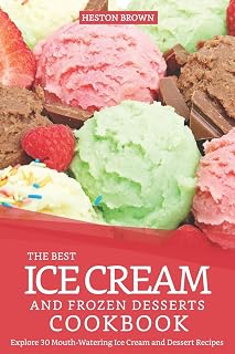 The Best Ice Cream and Frozen Desserts Cookbook: Explore 30 Mouth-Watering Ice Cream and Dessert Recipes