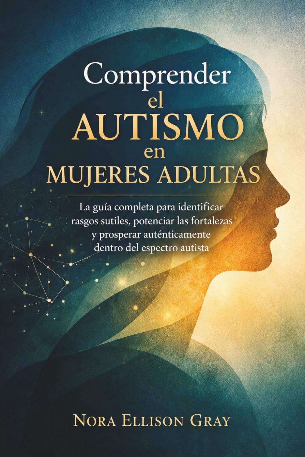 Comprender el autismo en mujeres adultas: La guía completa para identificar rasgos sutiles, potenciar las fortalezas y prosperar auténticamente dentro del espectro autista