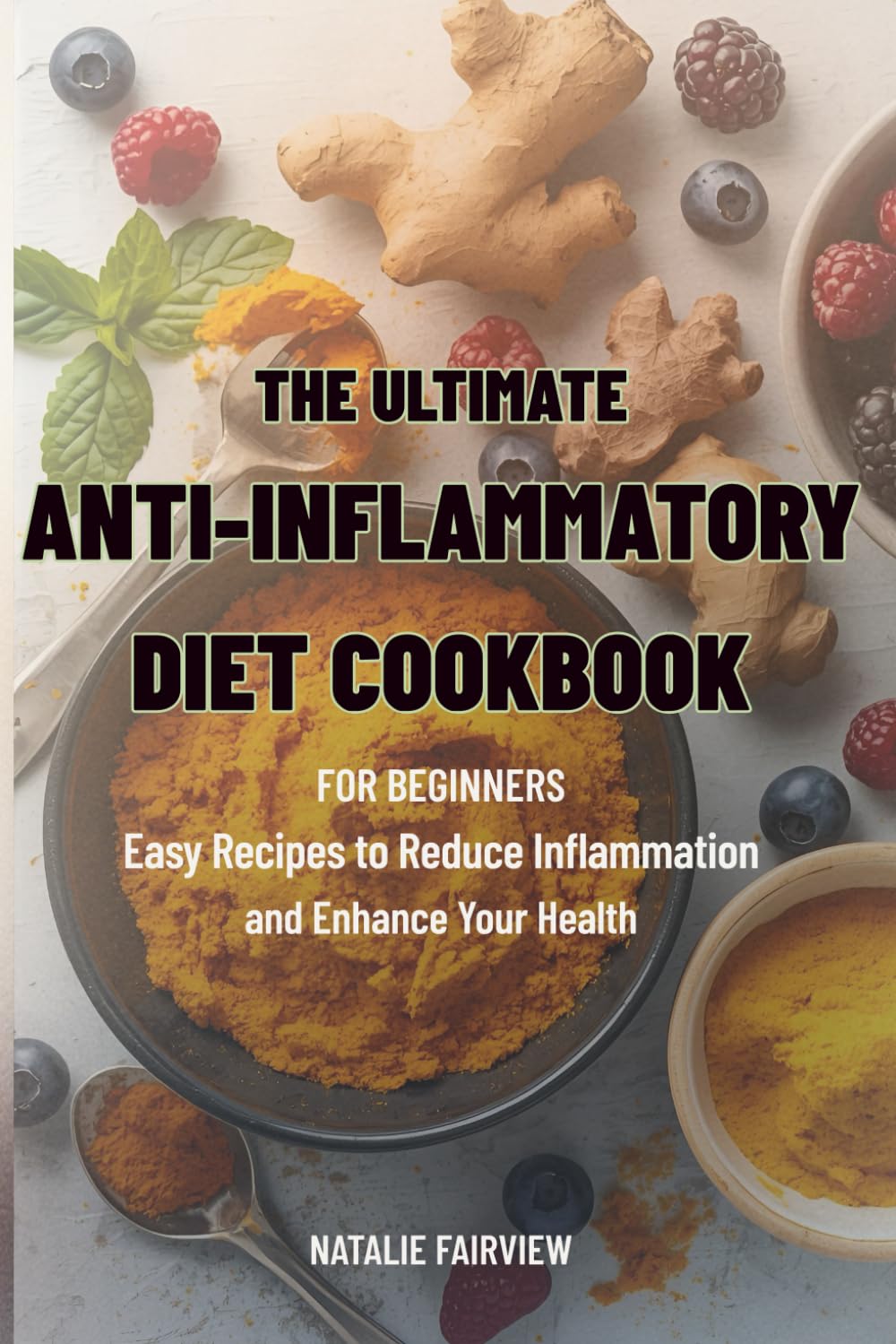 The Ultimate Anti-Inflammatory Diet Cookbook for Beginners: Easy Recipes to Reduce Inflammation and Enhance Yeur Health