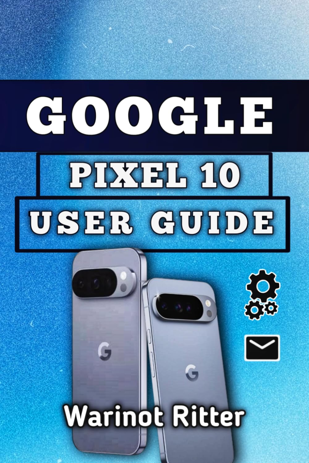 Google Pixel 10 User Guide: Setup, Camera, Security, Battery, and Troubleshooting: 1